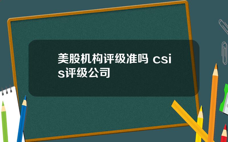 美股机构评级准吗 csis评级公司